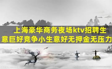 上海豪华商务夜场ktv招聘生意巨好竞争小生意好无押金无压力